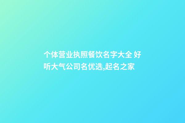 个体营业执照餐饮名字大全 好听大气公司名优选,起名之家-第1张-公司起名-玄机派